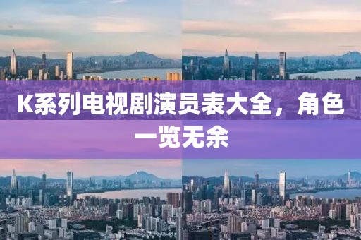 K系列电视剧演员表大全，角色一览无余