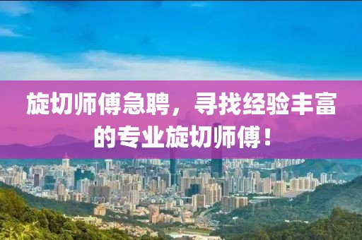 旋切师傅急聘，寻找经验丰富的专业旋切师傅！