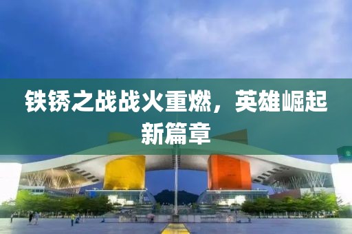 铁锈之战战火重燃，英雄崛起新篇章