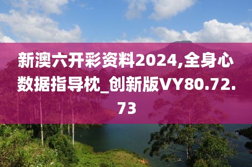 新澳六开彩资料2024,全身心数据指导枕_创新版VY80.72.73