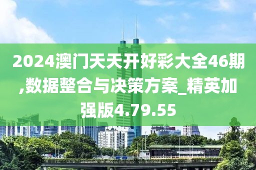 2024澳门天天开好彩大全46期,数据整合与决策方案_精英加强版4.79.55
