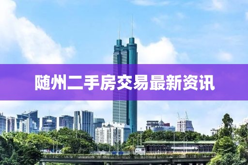 随州二手房交易最新资讯