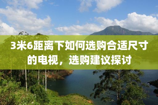 3米6距离下如何选购合适尺寸的电视，选购建议探讨