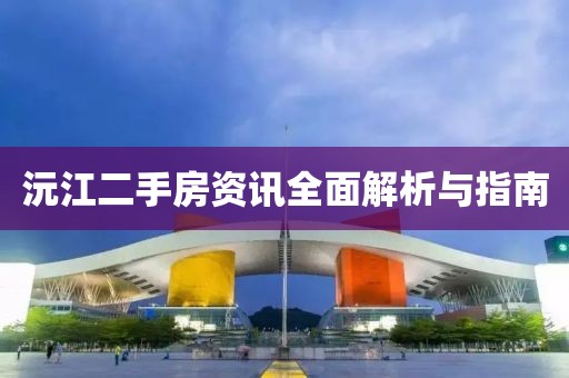 沅江二手房资讯全面解析与指南