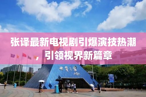 张译最新电视剧引爆演技热潮，引领视界新篇章