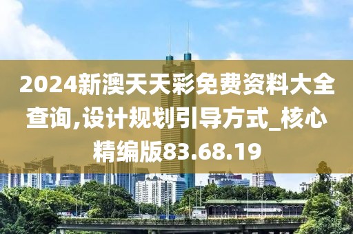 2024新澳天天彩免费资料大全查询,设计规划引导方式_核心精编版83.68.19