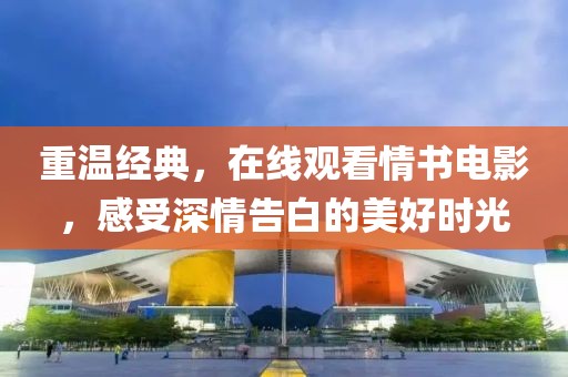重温经典，在线观看情书电影，感受深情告白的美好时光