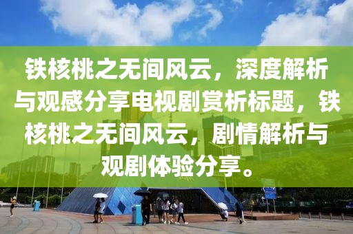 铁核桃之无间风云，深度解析与观感分享电视剧赏析标题，铁核桃之无间风云，剧情解析与观剧体验分享。