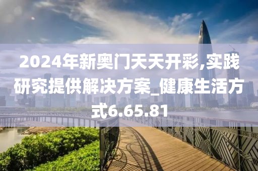 2024年新奥门天天开彩,实践研究提供解决方案_健康生活方式6.65.81