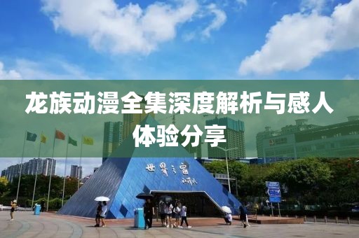 龙族动漫全集深度解析与感人体验分享