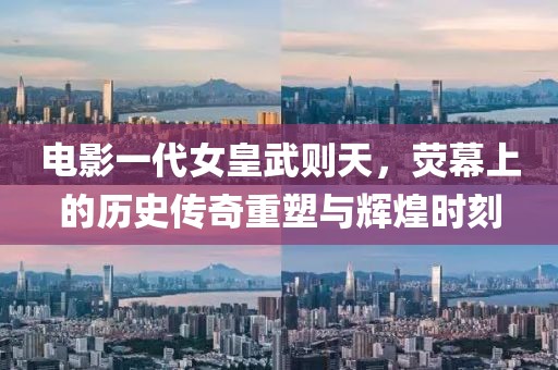 电影一代女皇武则天，荧幕上的历史传奇重塑与辉煌时刻