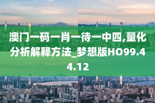 澳门一码一肖一待一中四,量化分析解释方法_梦想版HO99.44.12