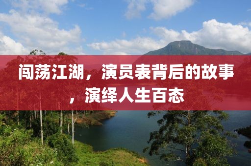 闯荡江湖，演员表背后的故事，演绎人生百态