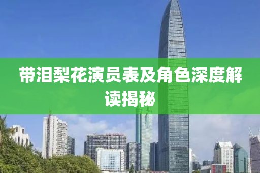 带泪梨花演员表及角色深度解读揭秘
