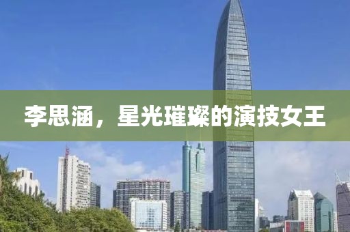 李思涵，星光璀璨的演技女王