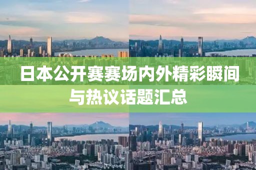 日本公开赛赛场内外精彩瞬间与热议话题汇总
