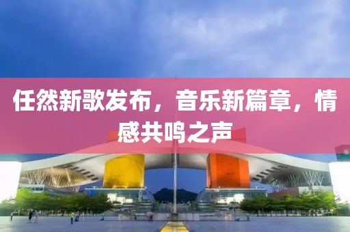任然新歌发布，音乐新篇章，情感共鸣之声