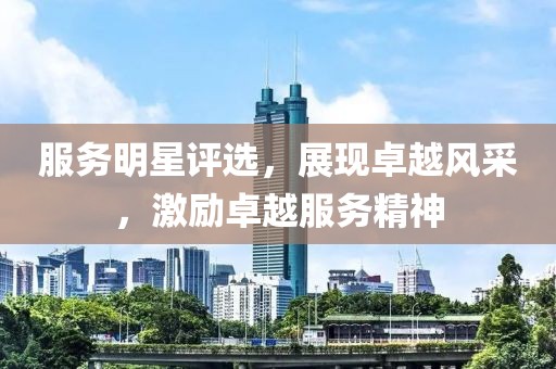 服务明星评选，展现卓越风采，激励卓越服务精神