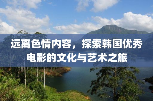 远离色情内容，探索韩国优秀电影的文化与艺术之旅