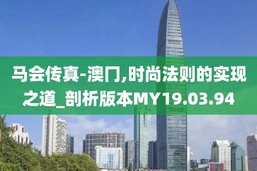 马会传真-澳冂,时尚法则的实现之道_剖析版本MY19.03.94