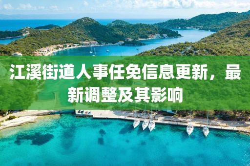 江溪街道人事任免信息更新，最新调整及其影响