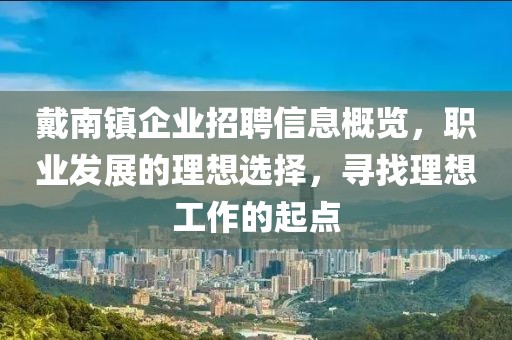 戴南镇企业招聘信息概览，职业发展的理想选择，寻找理想工作的起点