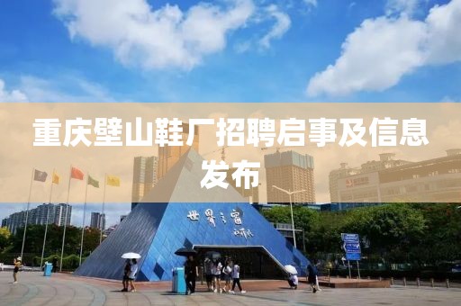 重庆壁山鞋厂招聘启事及信息发布