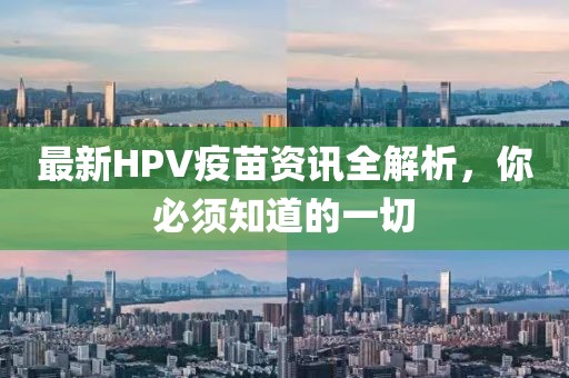 最新HPV疫苗资讯全解析，你必须知道的一切