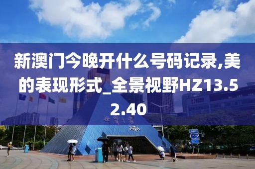 新澳门今晚开什么号码记录,美的表现形式_全景视野HZ13.52.40