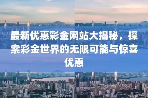 最新优惠彩金网站大揭秘，探索彩金世界的无限可能与惊喜优惠