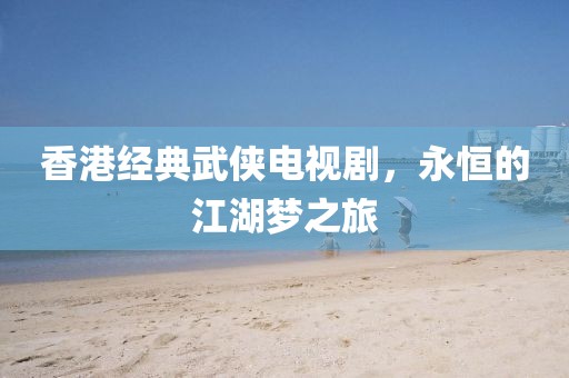 香港经典武侠电视剧，永恒的江湖梦之旅
