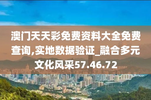 澳门天天彩免费资料大全免费查询,实地数据验证_融合多元文化风采57.46.72