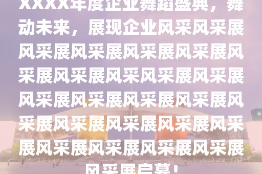 XXXX年度企业舞蹈盛典，舞动未来，展现企业风采风采展风采展风采展风采展风采展风采展风采展风采风采展风采展风采展风采展风采展风采展风采展风采展风采展风采展风采展风采展风采展风采展风采展风采展启幕！