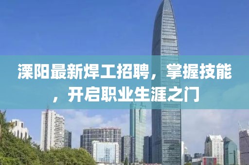 溧阳最新焊工招聘，掌握技能，开启职业生涯之门