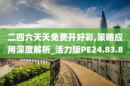 二四六天天免费开好彩,策略应用深度解析_活力版PE24.83.80