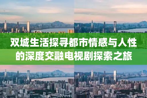 双城生活探寻都市情感与人性的深度交融电视剧探索之旅