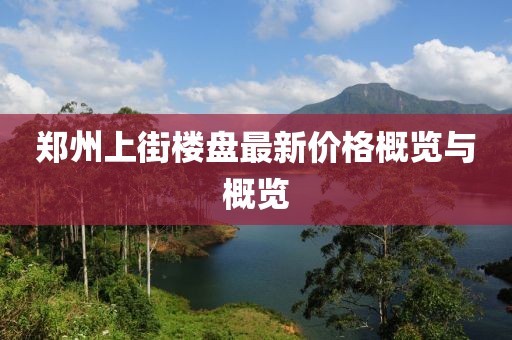 郑州上街楼盘最新价格概览与概览