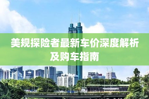 美规探险者最新车价深度解析及购车指南