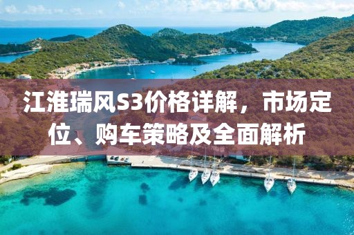 江淮瑞风S3价格详解，市场定位、购车策略及全面解析