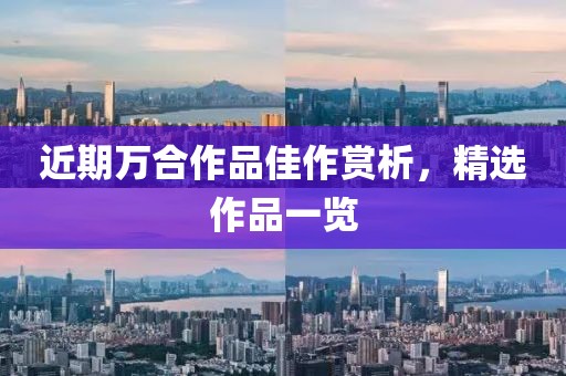 近期万合作品佳作赏析，精选作品一览