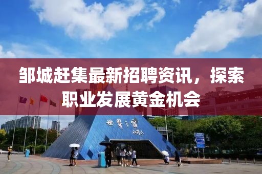 邹城赶集最新招聘资讯，探索职业发展黄金机会