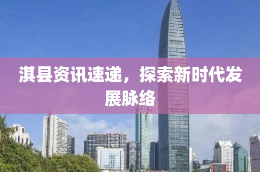 淇县资讯速递，探索新时代发展脉络