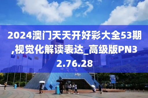 2024澳门天天开好彩大全53期,视觉化解读表达_高级版PN32.76.28