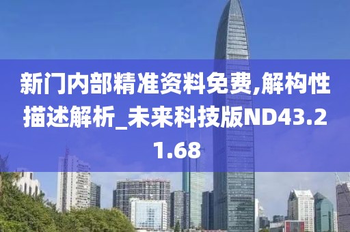 新门内部精准资料免费,解构性描述解析_未来科技版ND43.21.68