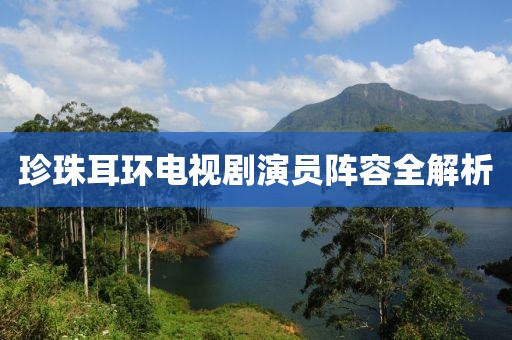 珍珠耳环电视剧演员阵容全解析