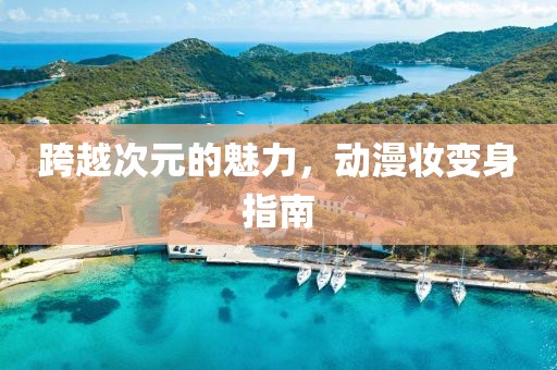 跨越次元的魅力，动漫妆变身指南