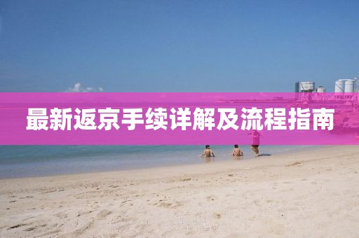 最新返京手续详解及流程指南