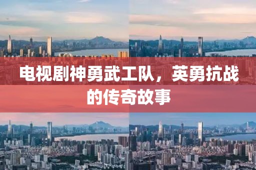 电视剧神勇武工队，英勇抗战的传奇故事