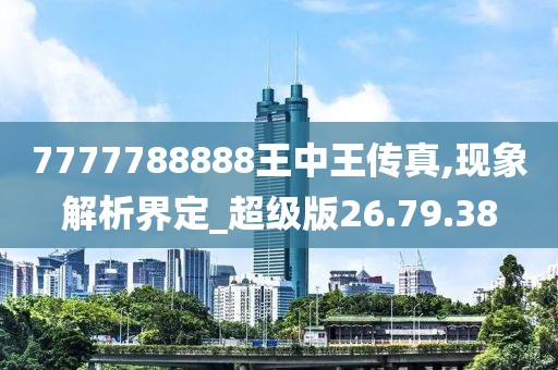 7777788888王中王传真,现象解析界定_超级版26.79.38