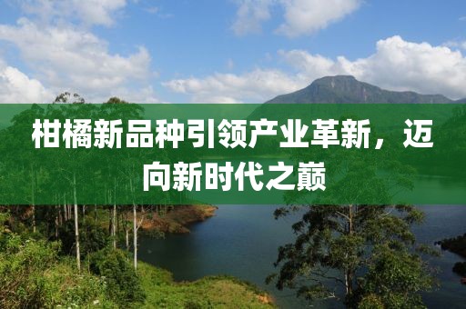 柑橘新品种引领产业革新，迈向新时代之巅